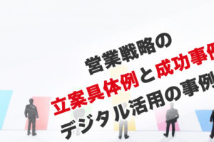 営業戦略の立案具体例と成功事例。デジタル活用の事例も
