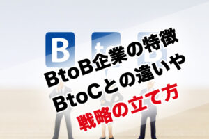 BtoB企業の特徴と戦略の立て方、BtoC企業との違い