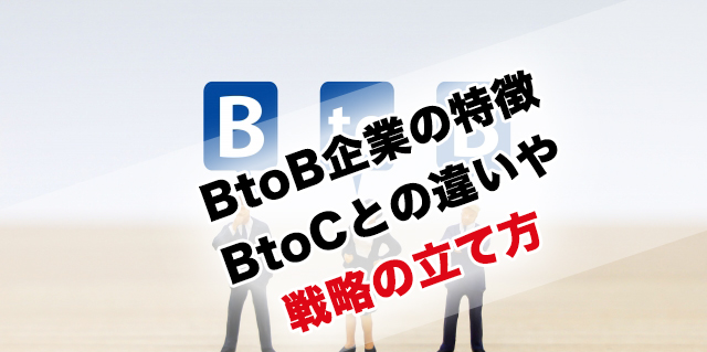 BtoB企業の特徴と戦略の立て方、BtoC企業との違い