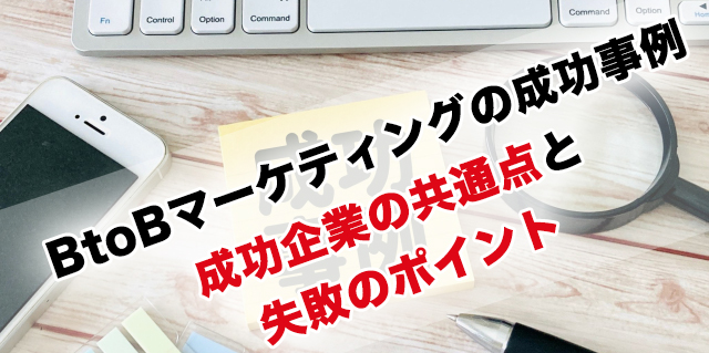 BtoBマーケティングの成功事例 成功企業の共通点と失敗のポイント