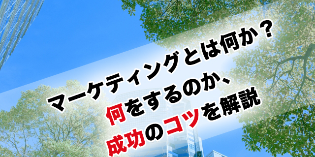 マーケティングとは何か？何をするのか、成功のコツを解説