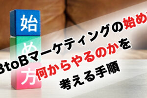 BtoBマーケティングの始め方「何からやるのかを考える手順」