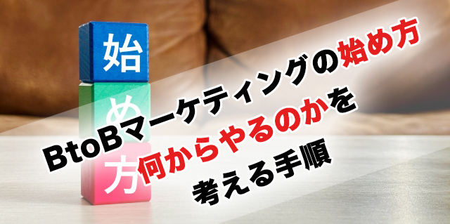 BtoBマーケティングの始め方「何からやるのかを考える手順」