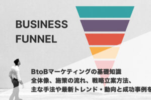 BtoBマーケティングの基礎知識「全体像、施策の流れ、戦略立案方法、主な手法や最新トレンド・動向と成功事例を解説」