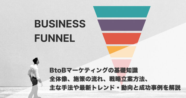 BtoBマーケティングの基礎知識「全体像、施策の流れ、戦略立案方法、主な手法や最新トレンド・動向と成功事例を解説」