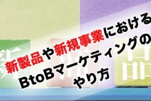 新製品や新規事業におけるBtoBマーケティングのやり方と営業の立ち回り方