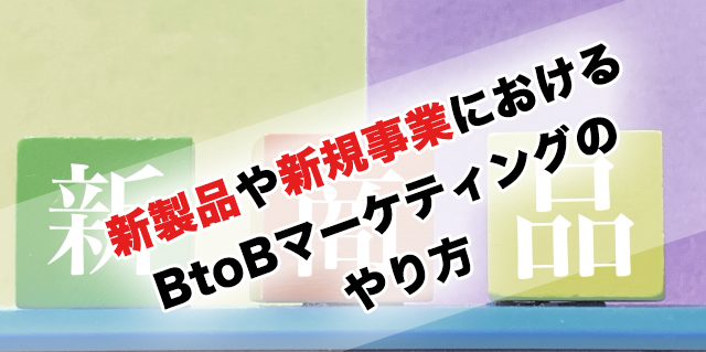 新製品や新規事業におけるBtoBマーケティングのやり方と営業の立ち回り方