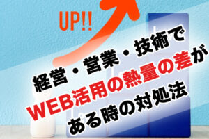 経営・営業・技術でWEB活用の熱量の差がある時の対処法