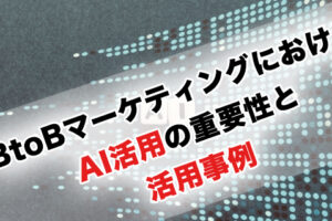 BtoBマーケティングにおけるAI活用の重要性と活用事例
