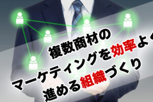 BtoBデジタルマーケティングの課題｜複数商材のマーケティングを効率よく進める組織づくり