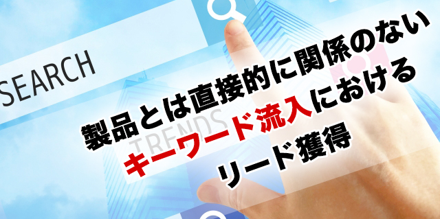 製品とは直接的に関係のないキーワード流入におけるリード獲得