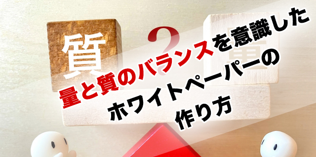 量と質のバランスを意識したホワイトペーパーの作り方