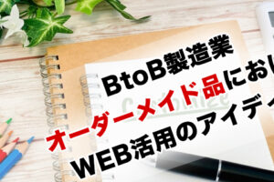 BtoB製造業 オーダーメイド品におけるWEB活用のアイディア