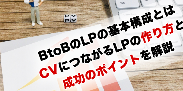 BtoBのLPの基本構成とは?CVにつながるLPの作り方と成功のポイントを解説