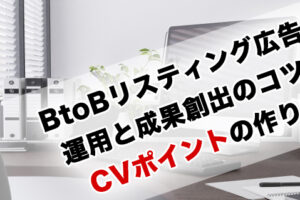 BtoBリスティング広告の運用と成果創出のコツ！CVポイントの作り方