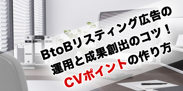 BtoBリスティング広告の運用と成果創出のコツ！CVポイントの作り方