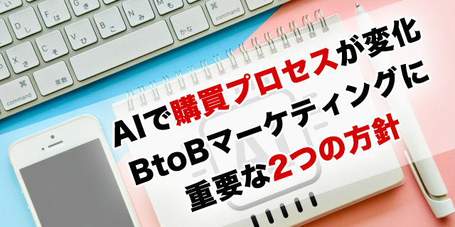 AI時代でBtoB購買プロセスが変化「BtoBマーケティング戦略設計に重要な2つの方針」