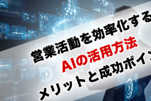 営業活動を効率化するAIの活用方法｜導入メリットと成功のポイント