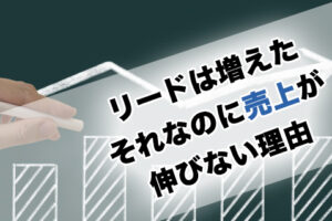 リードは増えたそれなのに売上が伸びない理由