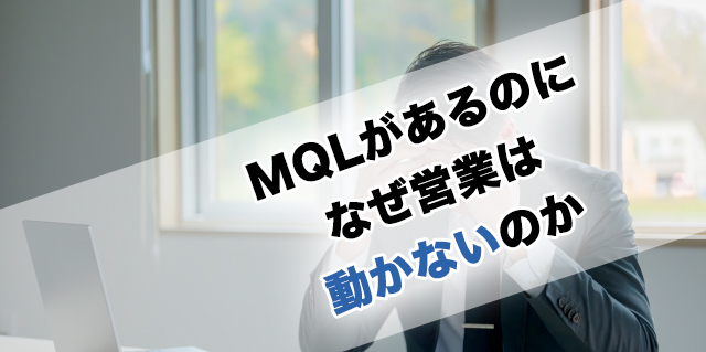 MQLがあるのになぜ営業は動かないのか
