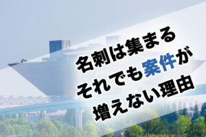 名刺は集まるそれでも案件が増えない理由