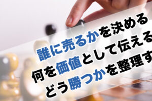 誰に売るかを決める、何を価値として伝えるか、どう勝つかを整理する