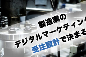 製造業のデジタルマーケティングは受注設計で決まる
