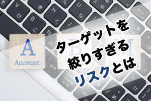 ターゲットを絞りすぎるリスクとは