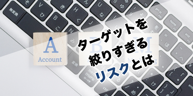 ターゲットを絞りすぎるリスクとは