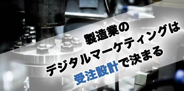 製造業のデジタルマーケティングは受注設計で決まる